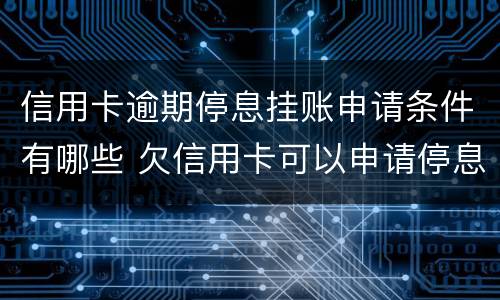 信用卡逾期停息挂账申请条件有哪些 欠信用卡可以申请停息挂账吗