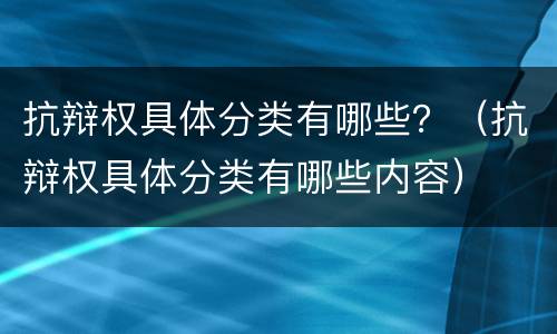 抗辩权具体分类有哪些？（抗辩权具体分类有哪些内容）