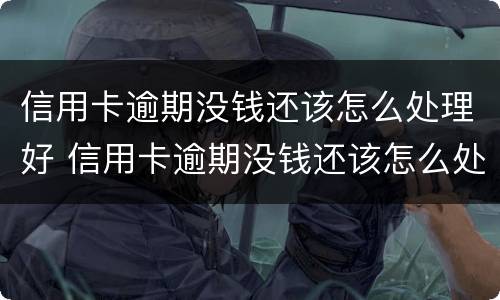 信用卡逾期没钱还该怎么处理好 信用卡逾期没钱还该怎么处理好呢