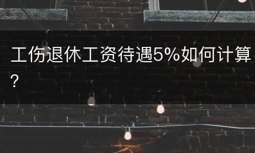 工伤退休工资待遇5%如何计算？
