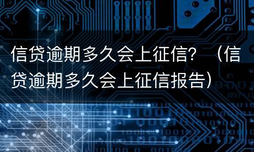信贷逾期多久会上征信？（信贷逾期多久会上征信报告）