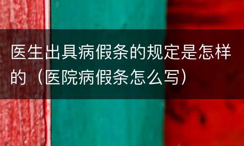 医生出具病假条的规定是怎样的（医院病假条怎么写）