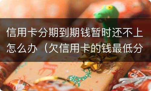 信用卡分期到期钱暂时还不上怎么办（欠信用卡的钱最低分期都还不上怎么办?）