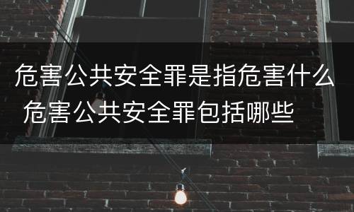 危害公共安全罪是指危害什么 危害公共安全罪包括哪些