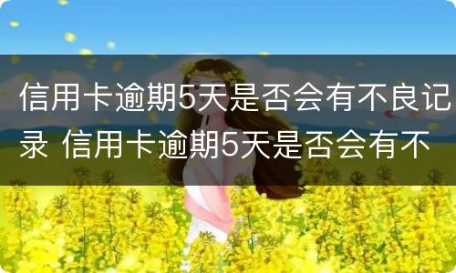 信用卡逾期5天是否会有不良记录 信用卡逾期5天是否会有不良记录出现