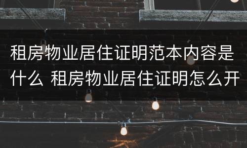 租房物业居住证明范本内容是什么 租房物业居住证明怎么开
