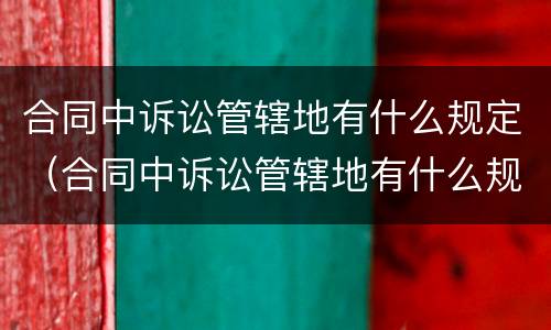 合同中诉讼管辖地有什么规定（合同中诉讼管辖地有什么规定吗）