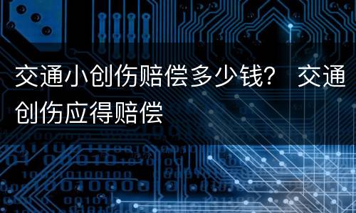 交通小创伤赔偿多少钱？ 交通创伤应得赔偿