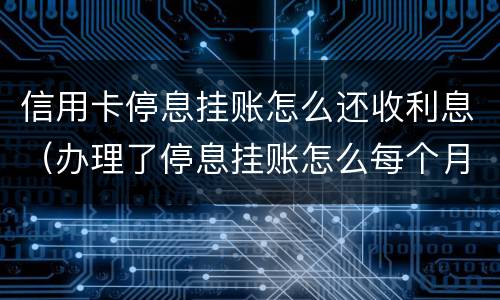 信用卡停息挂账怎么还收利息（办理了停息挂账怎么每个月利息还在涨）