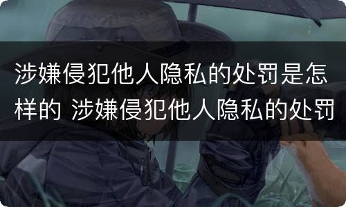 涉嫌侵犯他人隐私的处罚是怎样的 涉嫌侵犯他人隐私的处罚是怎样的法律