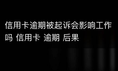 信用卡逾期被起诉会影响工作吗 信用卡 逾期 后果