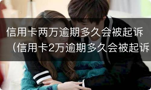 信用卡两万逾期多久会被起诉（信用卡2万逾期多久会被起诉）