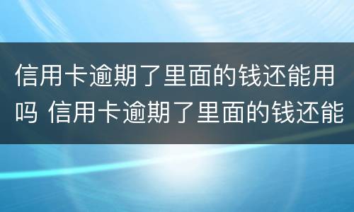 信用卡逾期了里面的钱还能用吗 信用卡逾期了里面的钱还能用吗知乎