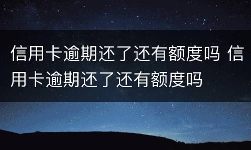 信用卡逾期还了还有额度吗 信用卡逾期还了还有额度吗