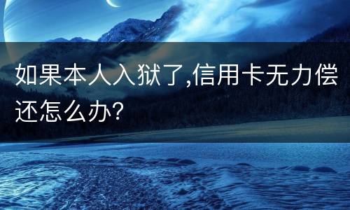 如果本人入狱了,信用卡无力偿还怎么办？