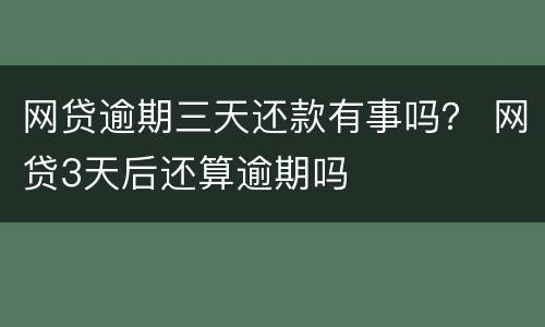 网贷逾期三天还款有事吗？ 网贷3天后还算逾期吗