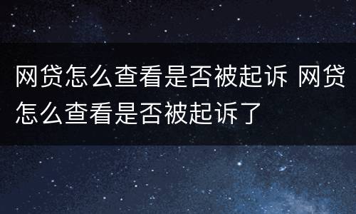 网贷怎么查看是否被起诉 网贷怎么查看是否被起诉了