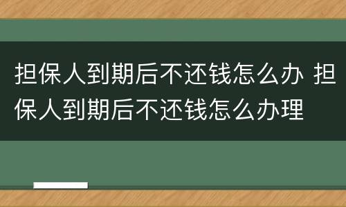 担保人到期后不还钱怎么办 担保人到期后不还钱怎么办理