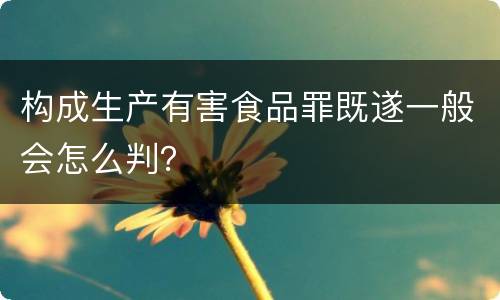 构成生产有害食品罪既遂一般会怎么判？