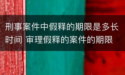 刑事案件中假释的期限是多长时间 审理假释的案件的期限