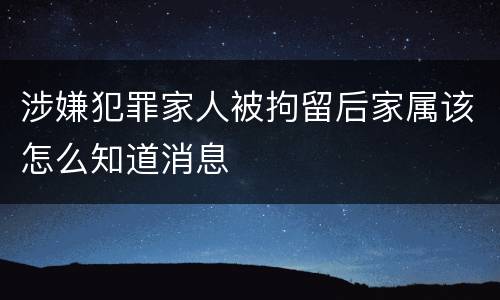 涉嫌犯罪家人被拘留后家属该怎么知道消息