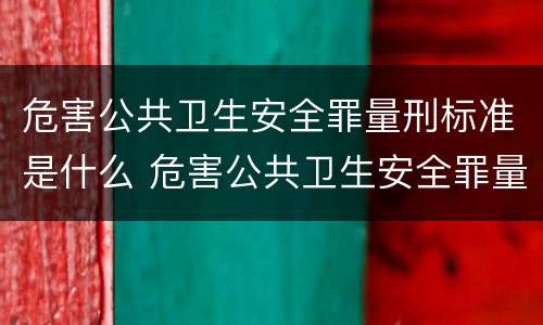 危害公共卫生安全罪量刑标准是什么 危害公共卫生安全罪量刑标准是什么意思