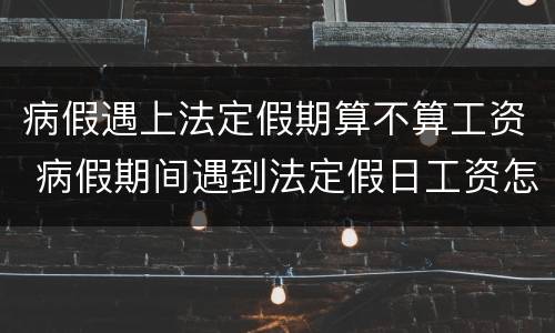 病假遇上法定假期算不算工资 病假期间遇到法定假日工资怎么算