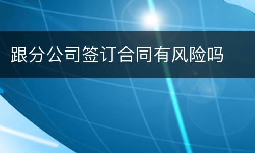 跟分公司签订合同有风险吗