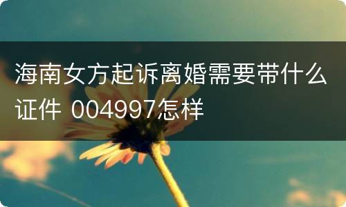 海南女方起诉离婚需要带什么证件 004997怎样