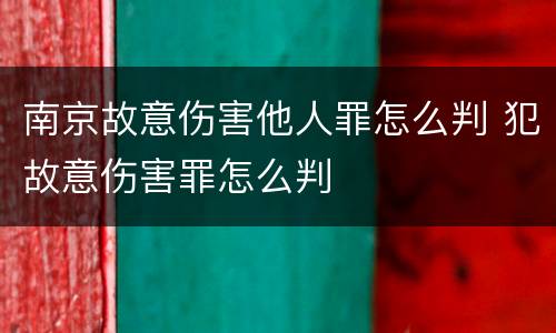 南京故意伤害他人罪怎么判 犯故意伤害罪怎么判