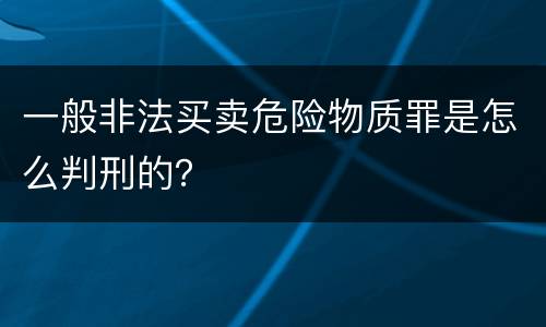 一般非法买卖危险物质罪是怎么判刑的？