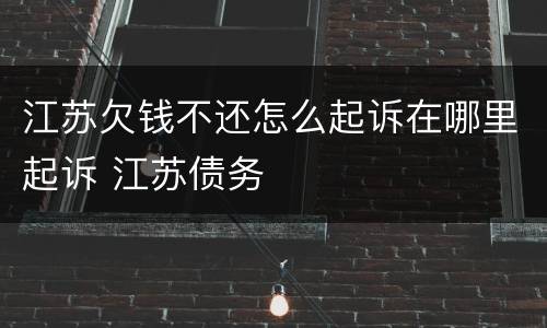 江苏欠钱不还怎么起诉在哪里起诉 江苏债务
