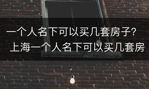 一个人名下可以买几套房子？ 上海一个人名下可以买几套房子