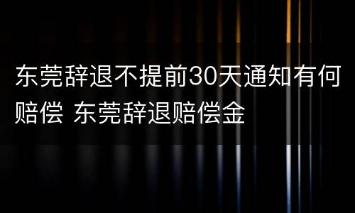 东莞辞退不提前30天通知有何赔偿 东莞辞退赔偿金