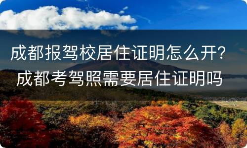成都报驾校居住证明怎么开？ 成都考驾照需要居住证明吗