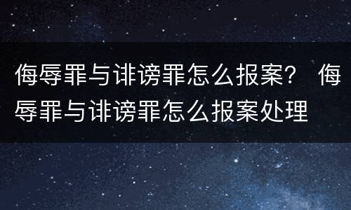 侮辱罪与诽谤罪怎么报案？ 侮辱罪与诽谤罪怎么报案处理