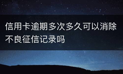 信用卡逾期多次多久可以消除不良征信记录吗