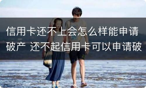 信用卡还不上会怎么样能申请破产 还不起信用卡可以申请破产吗