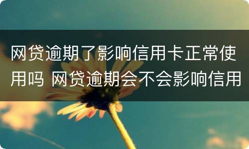 网贷逾期了影响信用卡正常使用吗 网贷逾期会不会影响信用卡使用和额度哦