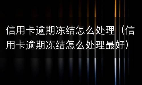 信用卡逾期冻结怎么处理（信用卡逾期冻结怎么处理最好）