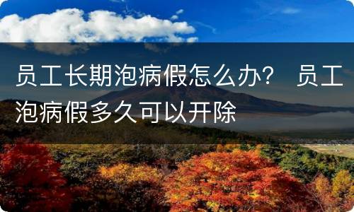 员工长期泡病假怎么办？ 员工泡病假多久可以开除