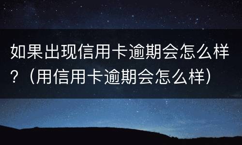 如果出现信用卡逾期会怎么样?（用信用卡逾期会怎么样）