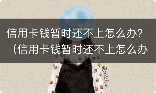 信用卡钱暂时还不上怎么办？（信用卡钱暂时还不上怎么办）