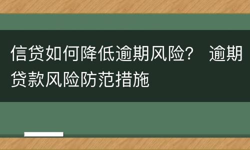 信贷如何降低逾期风险？ 逾期贷款风险防范措施