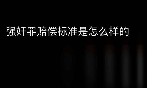 强奸罪赔偿标准是怎么样的