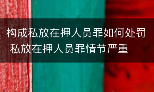 构成私放在押人员罪如何处罚 私放在押人员罪情节严重