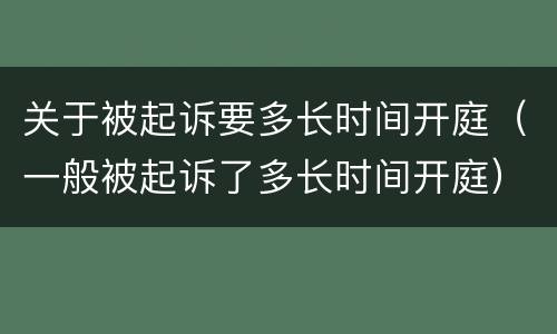 关于被起诉要多长时间开庭（一般被起诉了多长时间开庭）