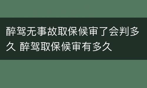 醉驾无事故取保候审了会判多久 醉驾取保候审有多久
