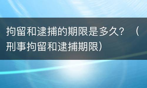拘留和逮捕的期限是多久？（刑事拘留和逮捕期限）