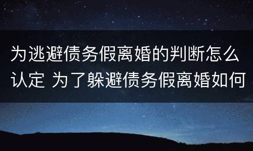 为逃避债务假离婚的判断怎么认定 为了躲避债务假离婚如何认定